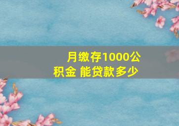 月缴存1000公积金 能贷款多少